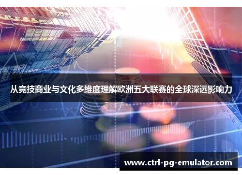 从竞技商业与文化多维度理解欧洲五大联赛的全球深远影响力