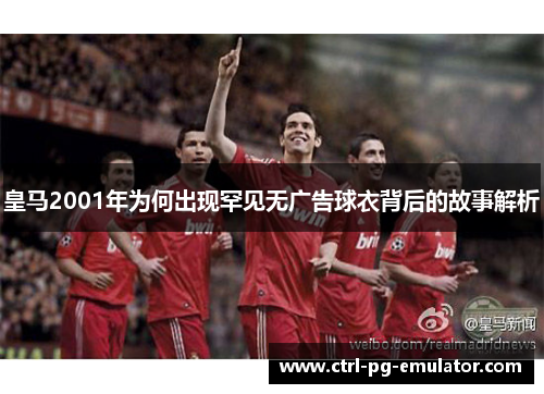 皇马2001年为何出现罕见无广告球衣背后的故事解析