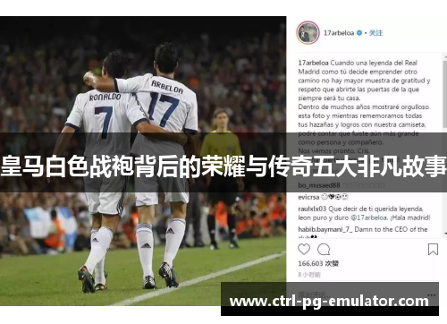 皇马白色战袍背后的荣耀与传奇五大非凡故事