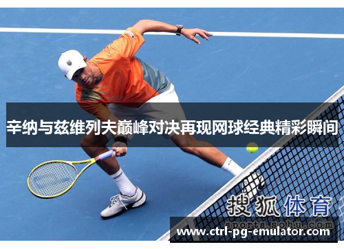 辛纳与兹维列夫巅峰对决再现网球经典精彩瞬间