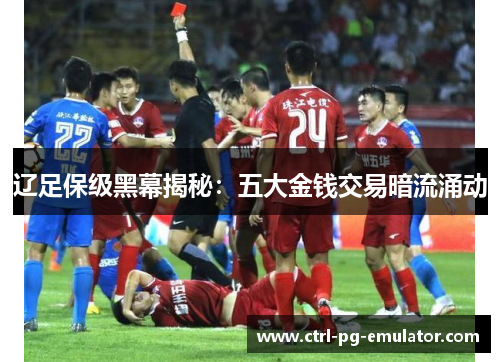 辽足保级黑幕揭秘：五大金钱交易暗流涌动