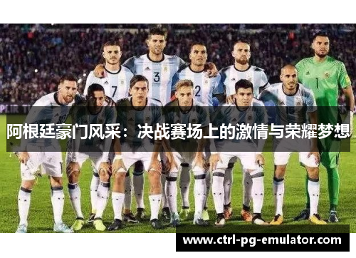 阿根廷豪门风采：决战赛场上的激情与荣耀梦想