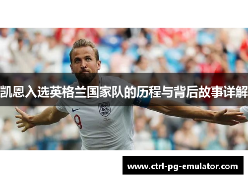 凯恩入选英格兰国家队的历程与背后故事详解