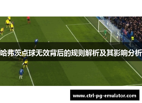 哈弗茨点球无效背后的规则解析及其影响分析