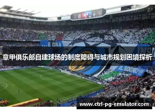 意甲俱乐部自建球场的制度障碍与城市规划困境探析