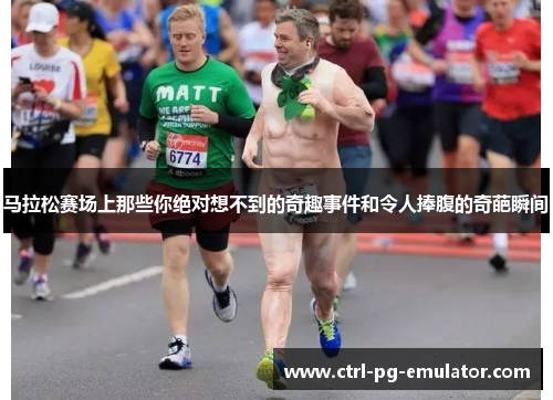 马拉松赛场上那些你绝对想不到的奇趣事件和令人捧腹的奇葩瞬间
