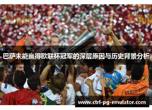 巴萨未能赢得欧联杯冠军的深层原因与历史背景分析