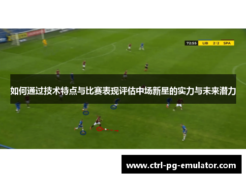 如何通过技术特点与比赛表现评估中场新星的实力与未来潜力