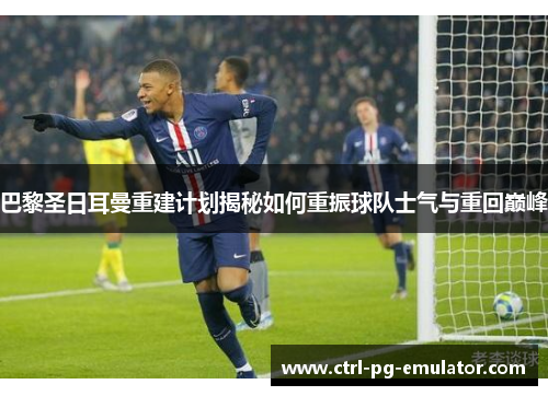 巴黎圣日耳曼重建计划揭秘如何重振球队士气与重回巅峰