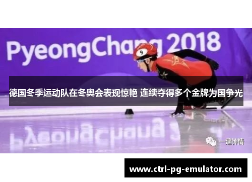 德国冬季运动队在冬奥会表现惊艳 连续夺得多个金牌为国争光