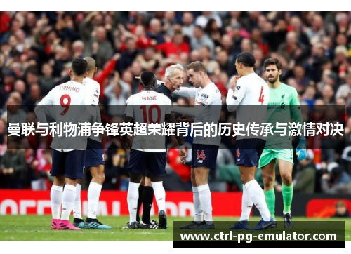 曼联与利物浦争锋英超荣耀背后的历史传承与激情对决