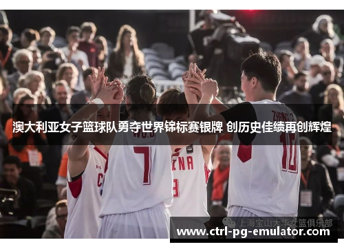 澳大利亚女子篮球队勇夺世界锦标赛银牌 创历史佳绩再创辉煌