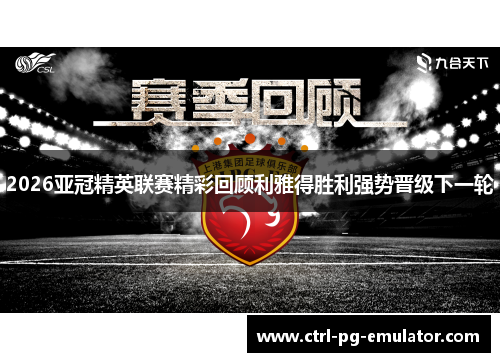 2026亚冠精英联赛精彩回顾利雅得胜利强势晋级下一轮