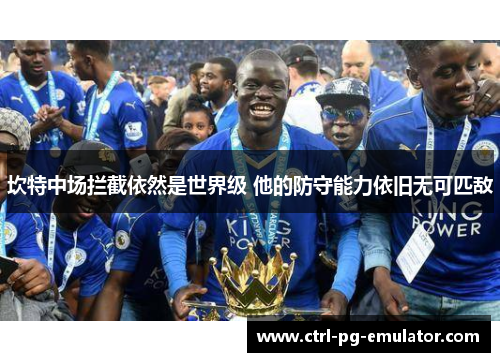 坎特中场拦截依然是世界级 他的防守能力依旧无可匹敌 坎特中场拦截依然是世界级 他的防守能力依旧无可匹敌