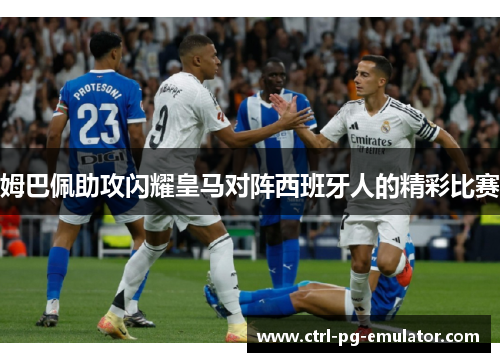 姆巴佩助攻闪耀皇马对阵西班牙人的精彩比赛 姆巴佩助攻闪耀皇马对阵西班牙人的精彩比赛