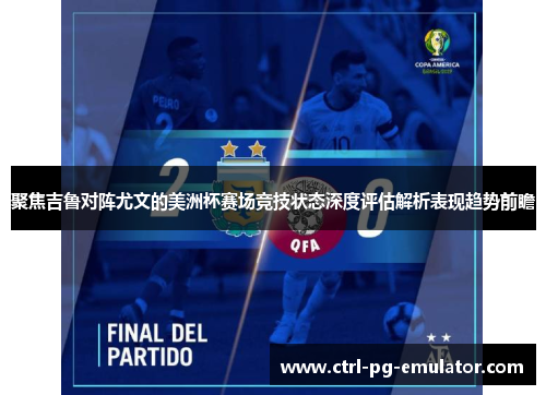 聚焦吉鲁对阵尤文的美洲杯赛场竞技状态深度评估解析表现趋势前瞻 聚焦吉鲁对阵尤文的美洲杯赛场竞技状态深度评估解析表现趋势前瞻