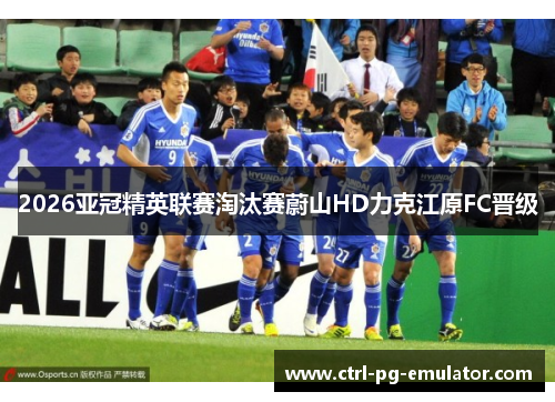 2026亚冠精英联赛淘汰赛蔚山HD力克江原FC晋级